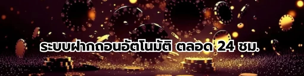 ระบบฝากถอนอัตโนมัติ ตลอด 24 ชม.